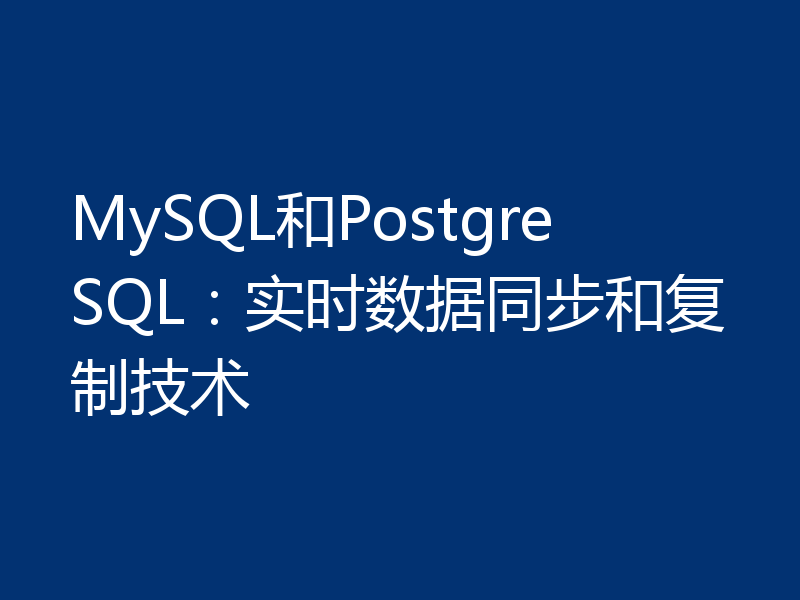 MySQL和PostgreSQL：实时数据同步和复制技术