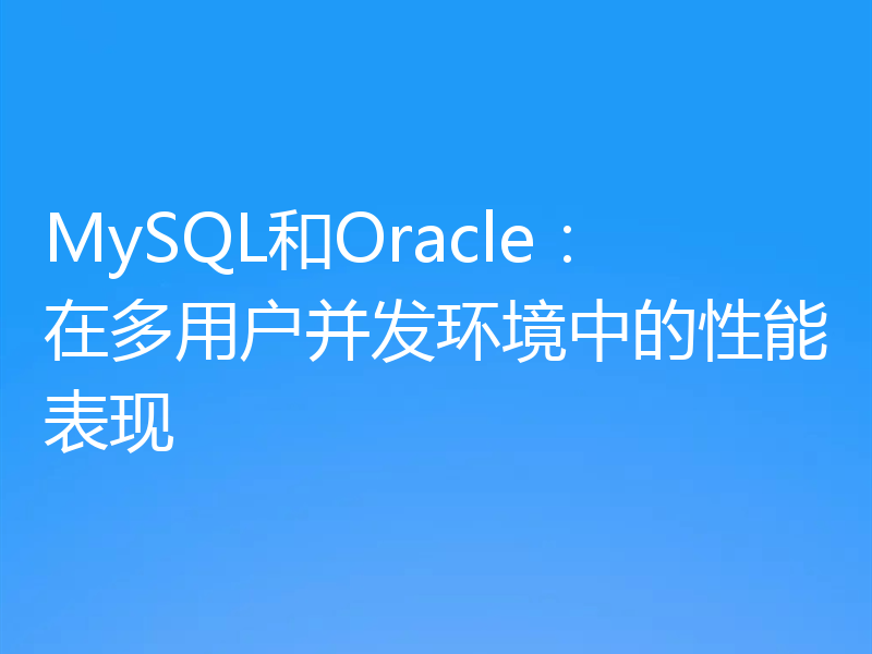 MySQL和Oracle：在多用户并发环境中的性能表现