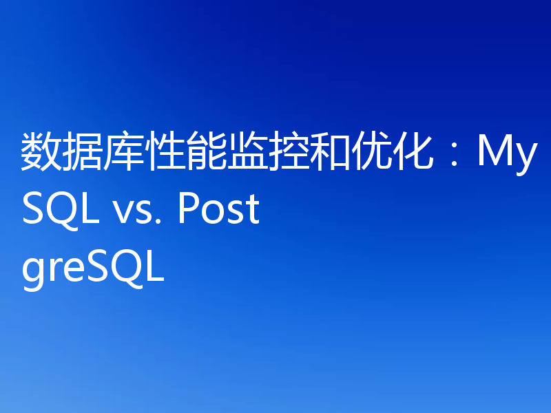数据库性能监控和优化：MySQL vs. PostgreSQL
