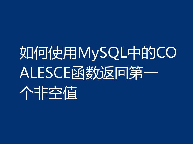 如何使用MySQL中的COALESCE函数返回第一个非空值