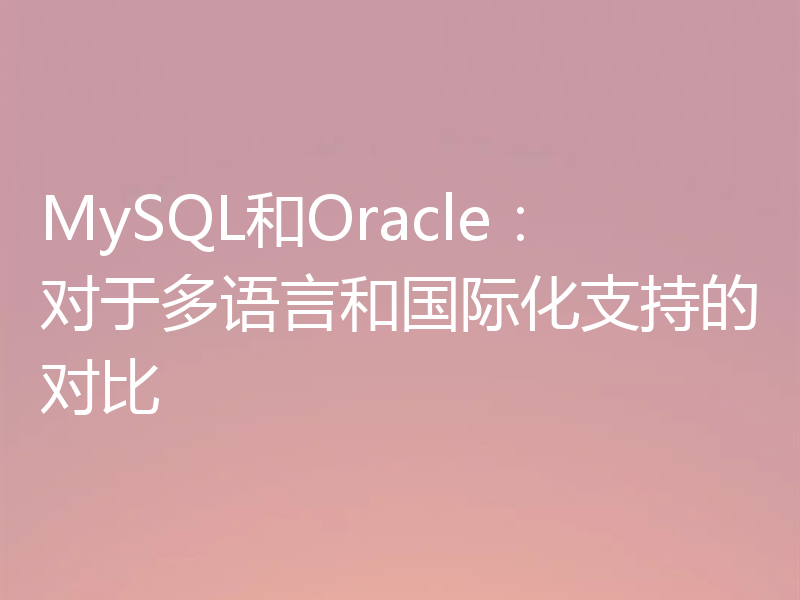 MySQL和Oracle：对于多语言和国际化支持的对比