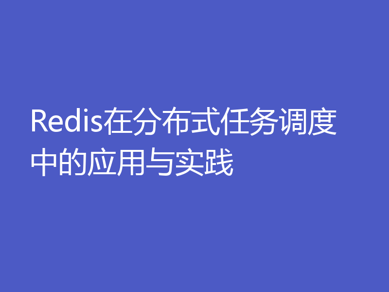 Redis在分布式任务调度中的应用与实践
