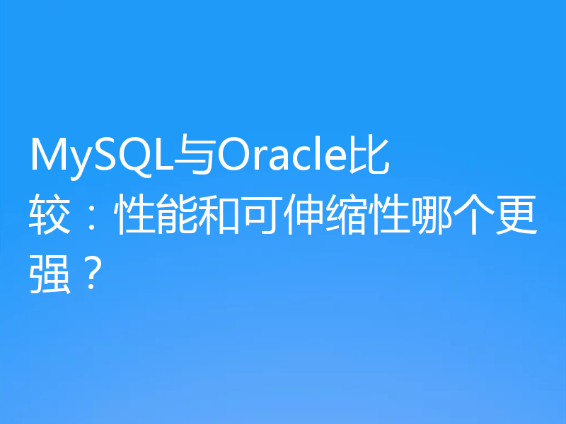 MySQL与Oracle比较：性能和可伸缩性哪个更强？