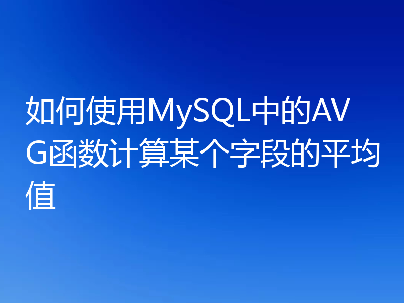 如何使用MySQL中的AVG函数计算某个字段的平均值