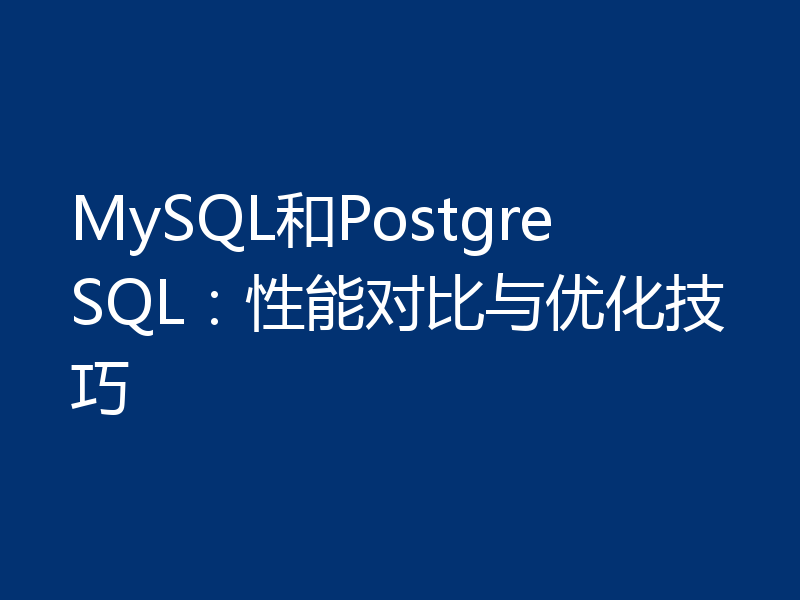 MySQL和PostgreSQL：性能对比与优化技巧