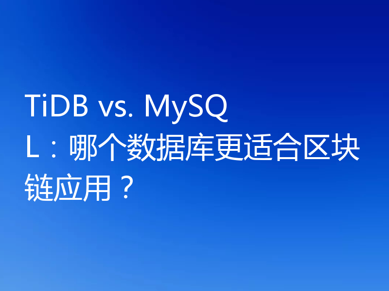 TiDB vs. MySQL：哪个数据库更适合区块链应用？