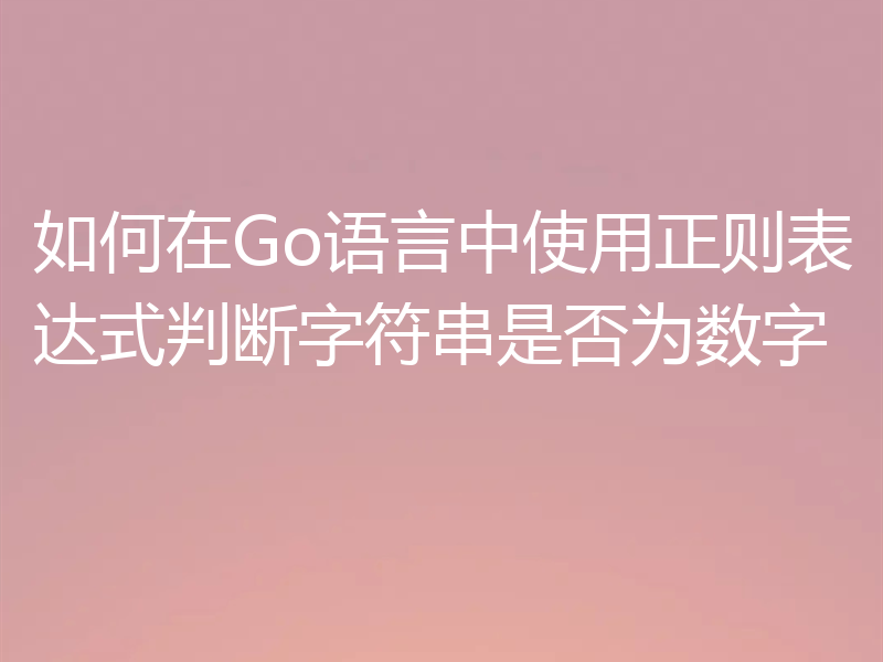 如何在Go语言中使用正则表达式判断字符串是否为数字