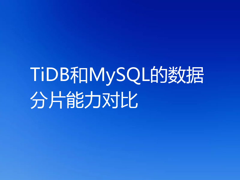TiDB和MySQL的数据分片能力对比