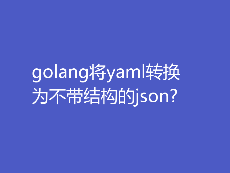 golang将yaml转换为不带结构的json?