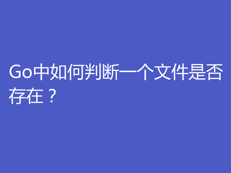 Go中如何判断一个文件是否存在？