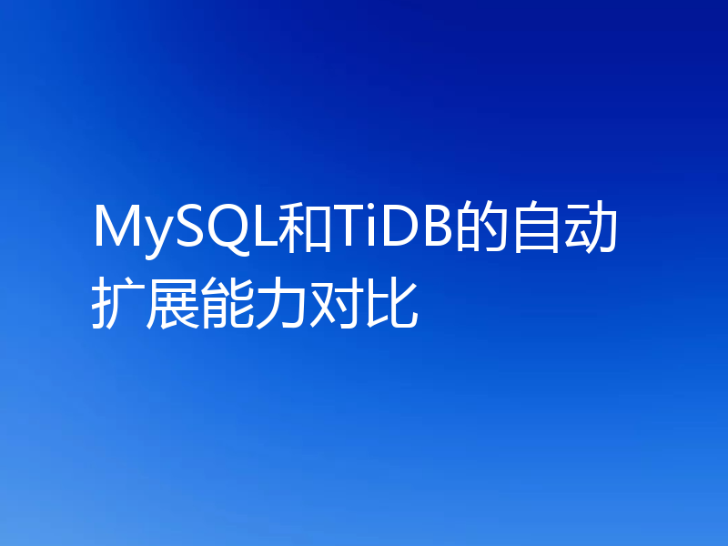 MySQL和TiDB的自动扩展能力对比