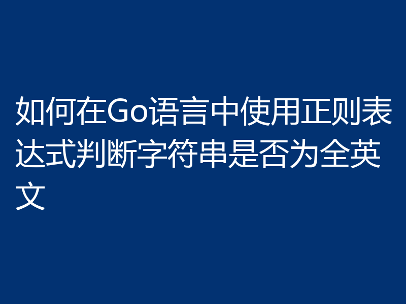 如何在Go语言中使用正则表达式判断字符串是否为全英文