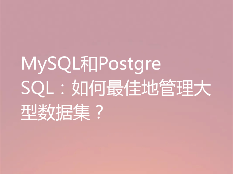 MySQL和PostgreSQL：如何最佳地管理大型数据集？