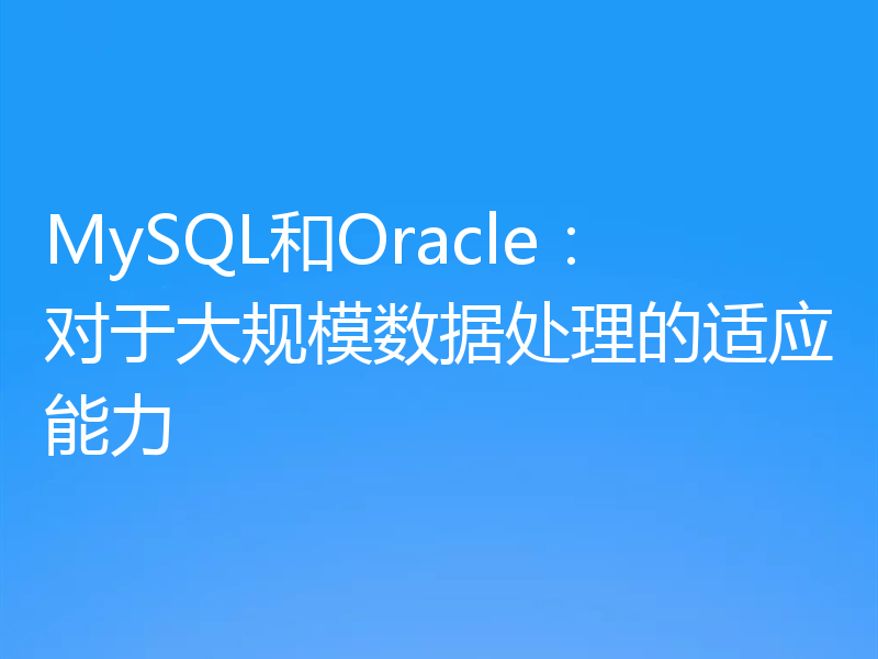MySQL和Oracle：对于大规模数据处理的适应能力