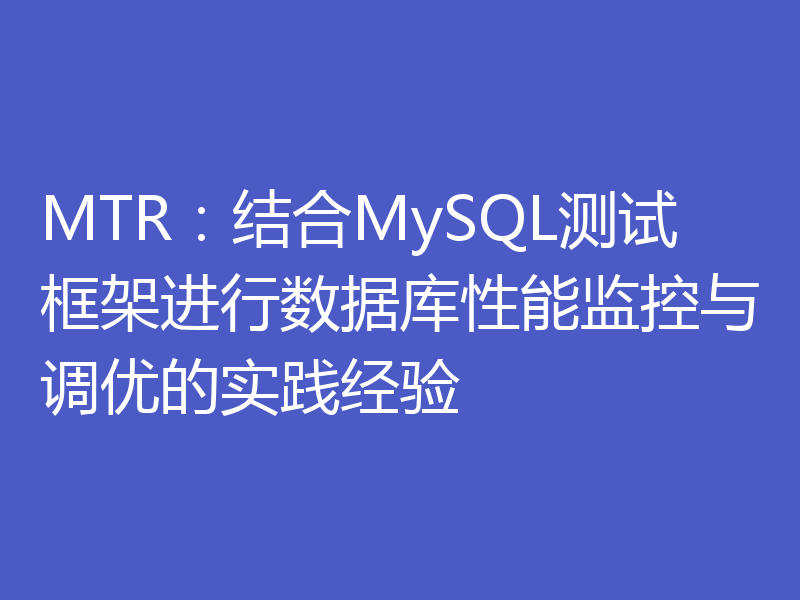 MTR：结合MySQL测试框架进行数据库性能监控与调优的实践经验