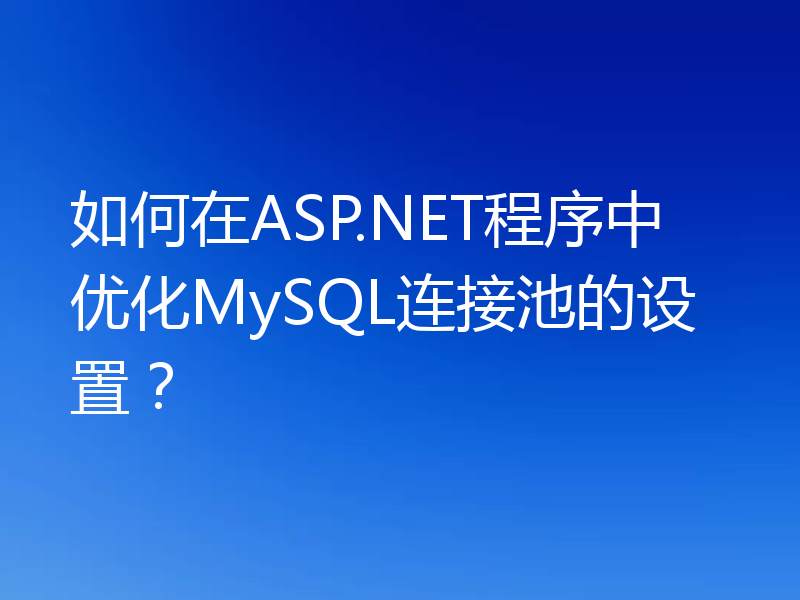 如何在ASP.NET程序中优化MySQL连接池的设置？
