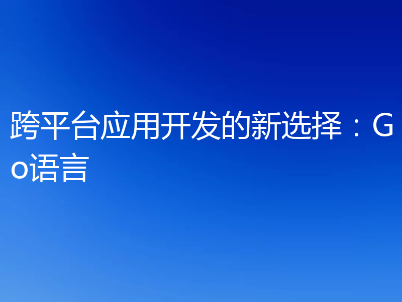 跨平台应用开发的新选择：Go语言