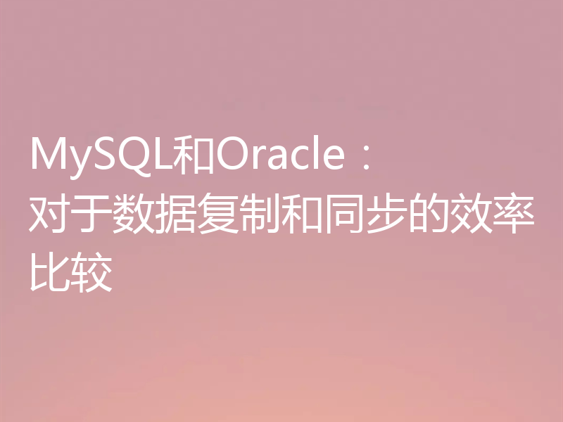 MySQL和Oracle：对于数据复制和同步的效率比较