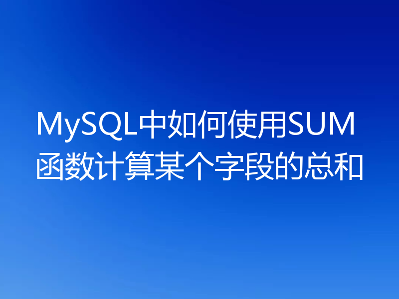MySQL中如何使用SUM函数计算某个字段的总和