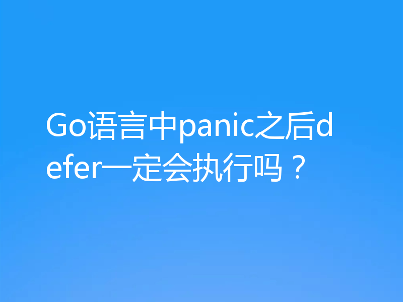 Go语言中panic之后defer一定会执行吗？