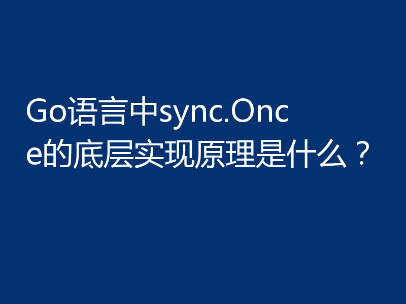 Go语言中sync.Once的底层实现原理是什么？