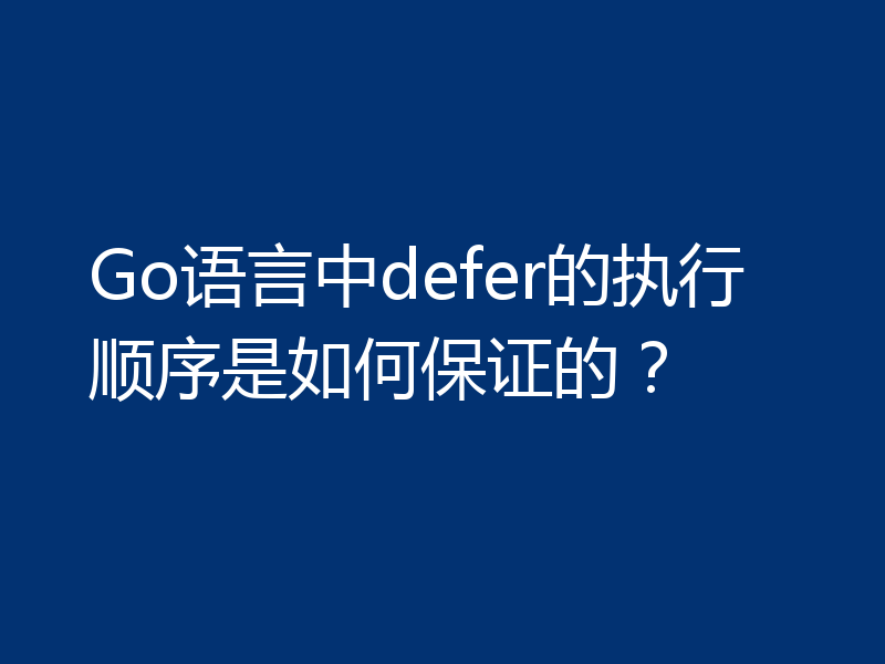 Go语言中defer的执行顺序是如何保证的？