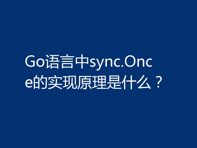 Go语言中sync.Once的实现原理是什么？