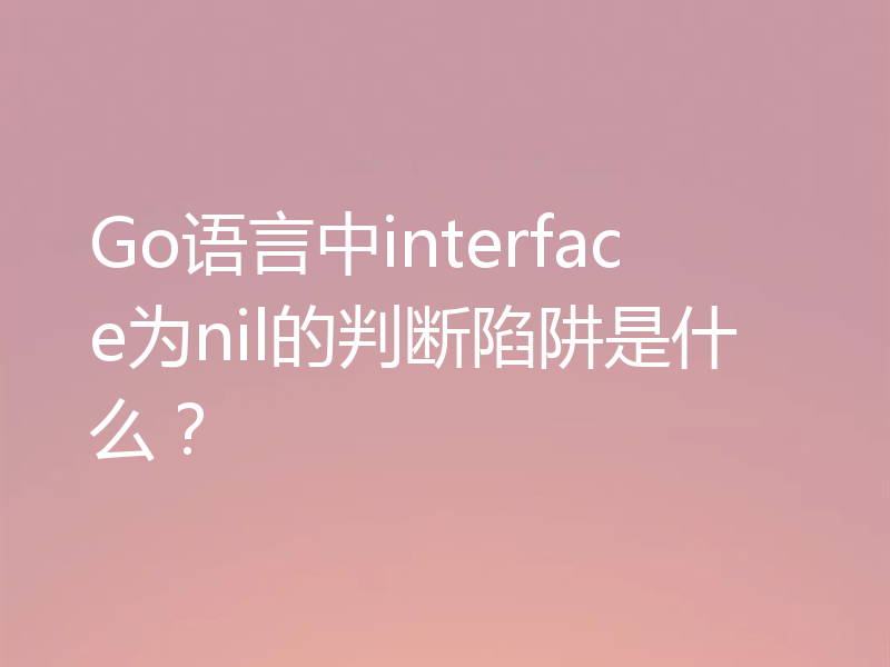 Go语言中interface为nil的判断陷阱是什么？