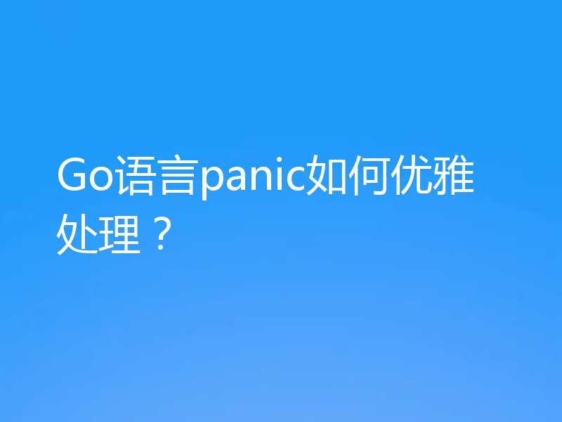 Go语言panic如何优雅处理？