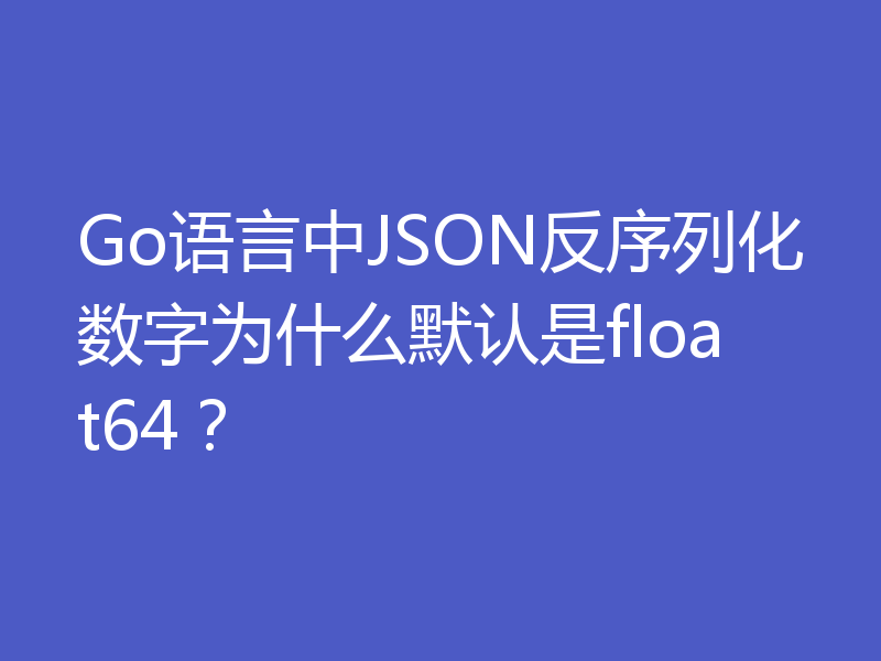 Go语言中JSON反序列化数字为什么默认是float64？