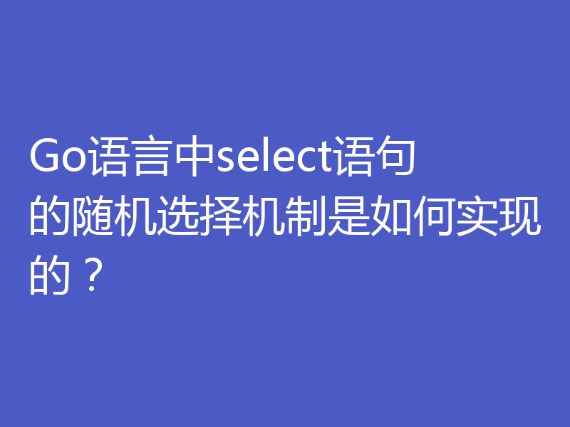 Go语言中select语句的随机选择机制是如何实现的？