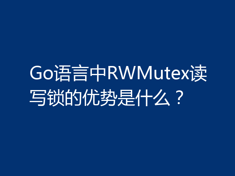 Go语言中RWMutex读写锁的优势是什么？