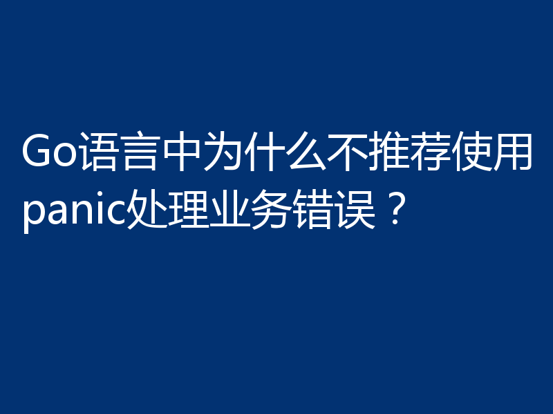Go语言中为什么不推荐使用panic处理业务错误？