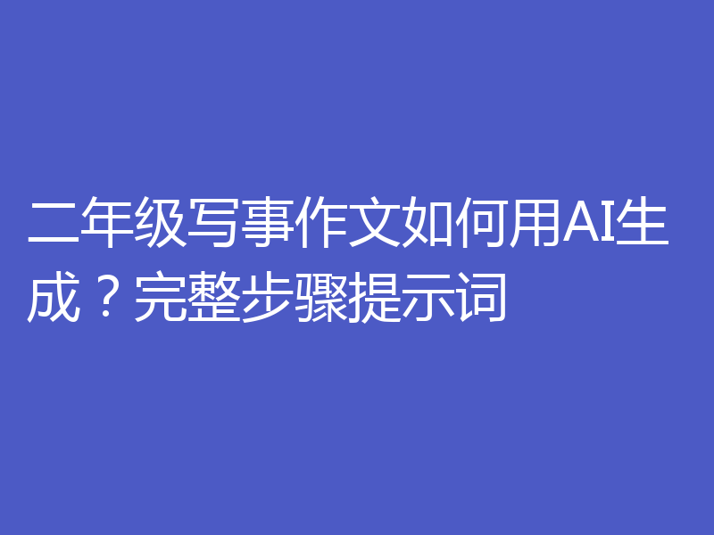 二年级写事作文如何用AI生成？完整步骤提示词