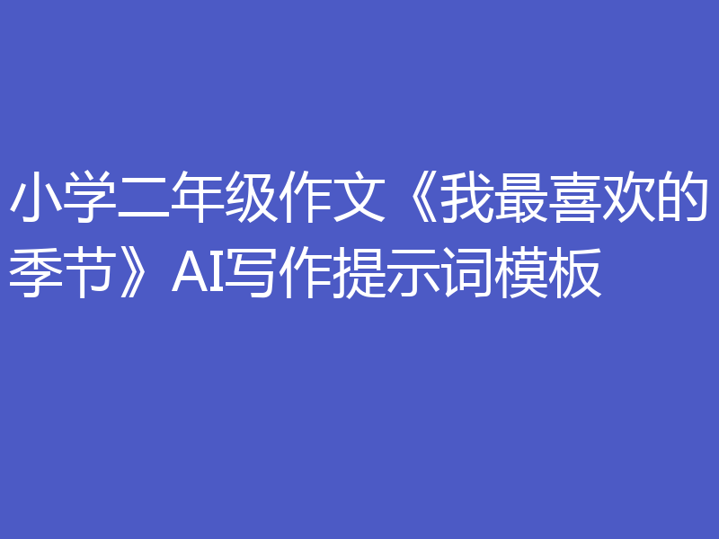 小学二年级作文《我最喜欢的季节》AI写作提示词模板