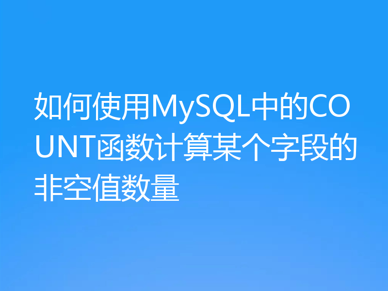 如何使用MySQL中的COUNT函数计算某个字段的非空值数量