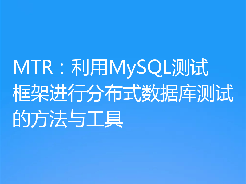 MTR：利用MySQL测试框架进行分布式数据库测试的方法与工具