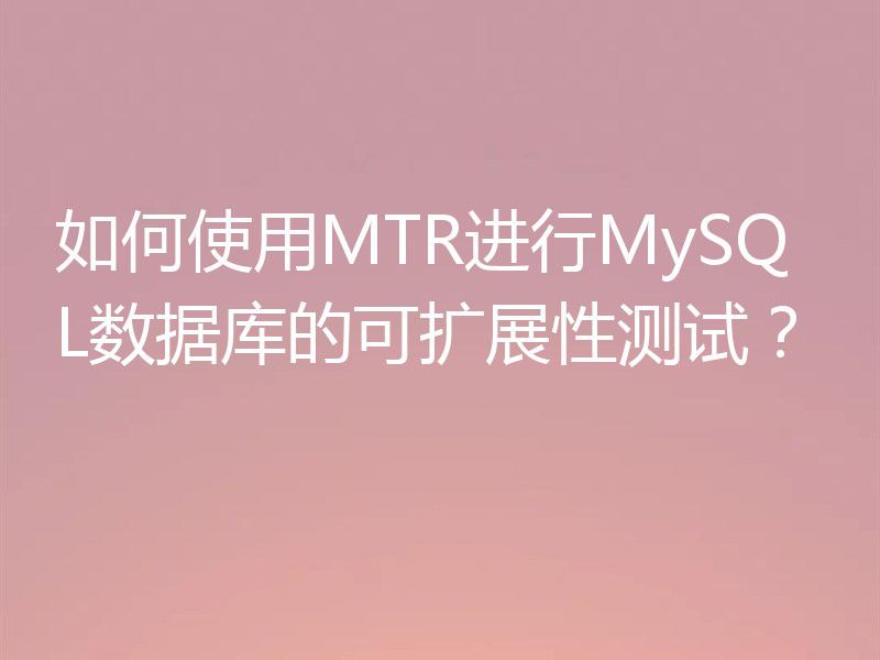 如何使用MTR进行MySQL数据库的可扩展性测试？