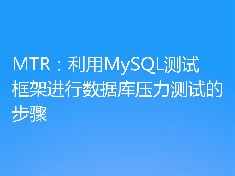 MTR：利用MySQL测试框架进行数据库压力测试的步骤