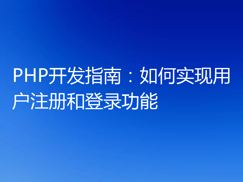 PHP开发指南：如何实现用户注册和登录功能