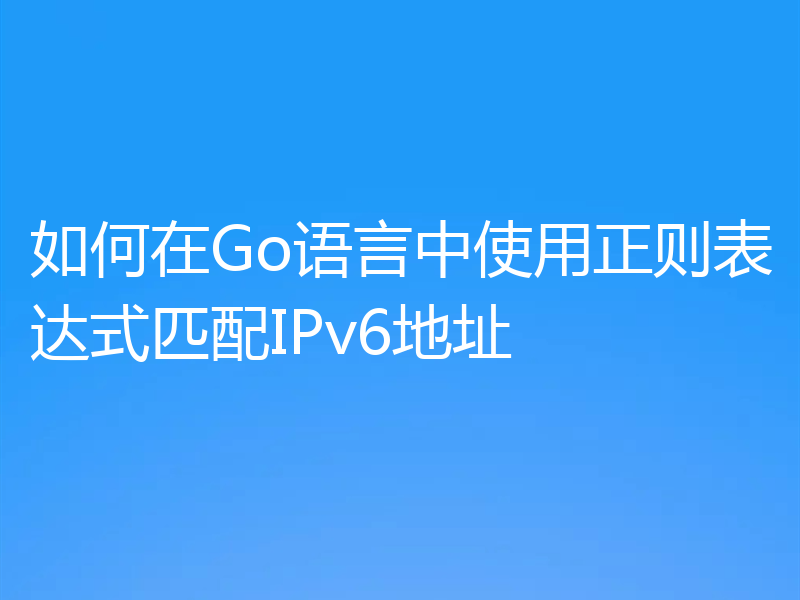 如何在Go语言中使用正则表达式匹配IPv6地址