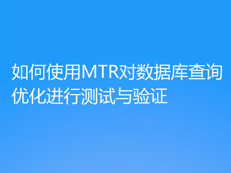 如何使用MTR对数据库查询优化进行测试与验证