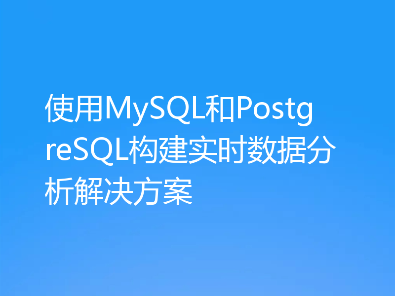 使用MySQL和PostgreSQL构建实时数据分析解决方案