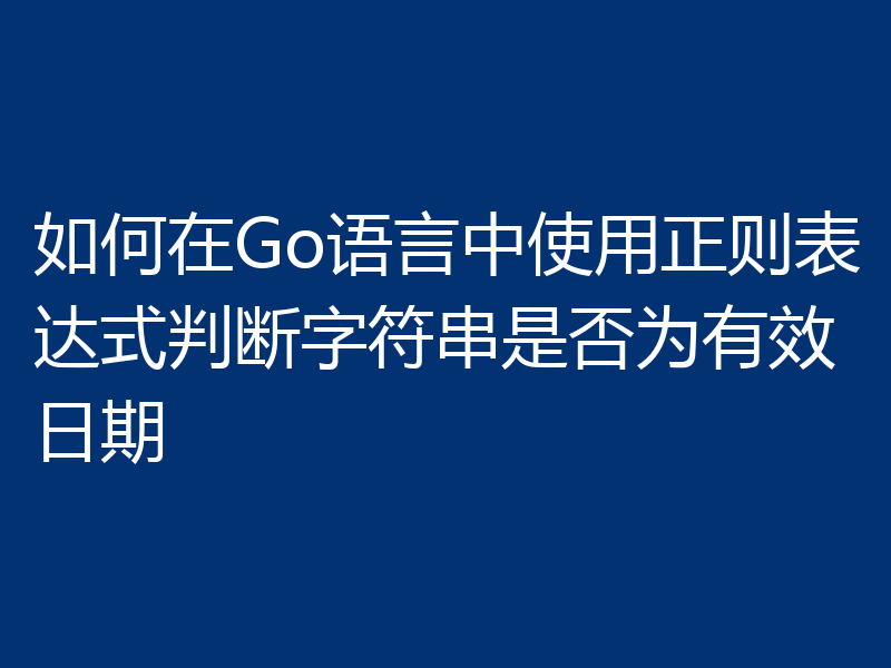 如何在Go语言中使用正则表达式判断字符串是否为有效日期