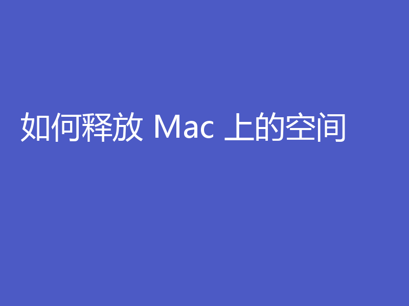 如何释放 Mac 上的空间