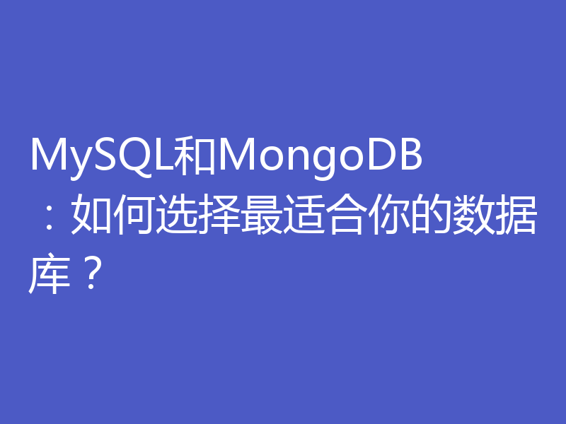MySQL和MongoDB：如何选择最适合你的数据库？