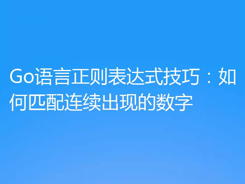 Go语言正则表达式技巧：如何匹配连续出现的数字
