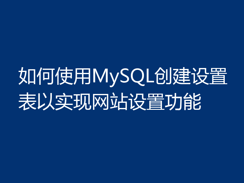 如何使用MySQL创建设置表以实现网站设置功能