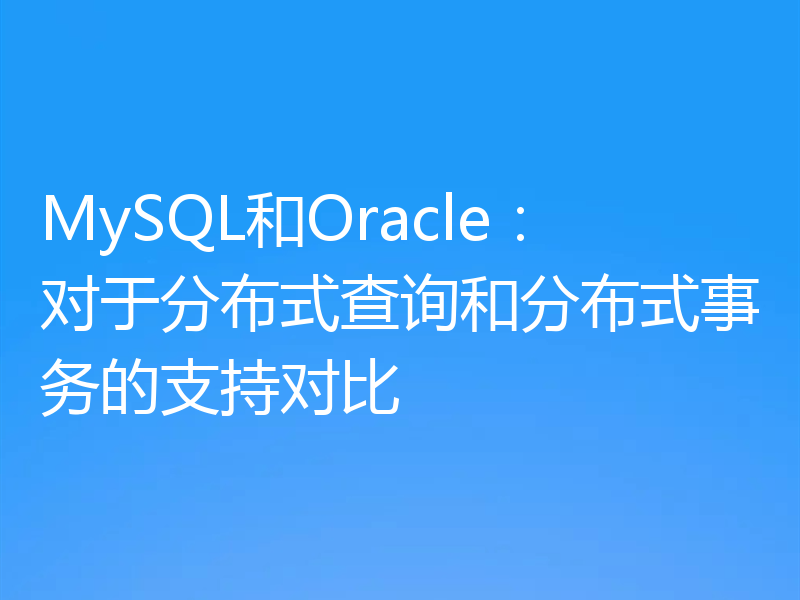MySQL和Oracle：对于分布式查询和分布式事务的支持对比