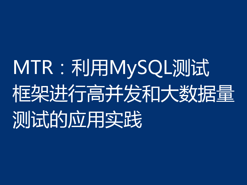 MTR：利用MySQL测试框架进行高并发和大数据量测试的应用实践